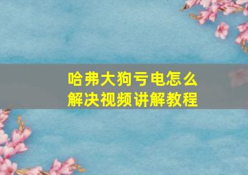 哈弗大狗亏电怎么解决视频讲解教程