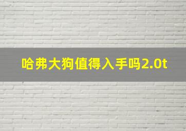 哈弗大狗值得入手吗2.0t