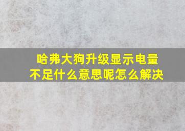 哈弗大狗升级显示电量不足什么意思呢怎么解决