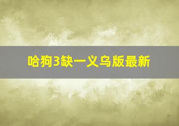 哈狗3缺一义乌版最新