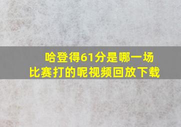 哈登得61分是哪一场比赛打的呢视频回放下载