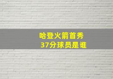 哈登火箭首秀37分球员是谁