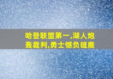 哈登联盟第一,湖人炮轰裁判,勇士憾负雄鹿