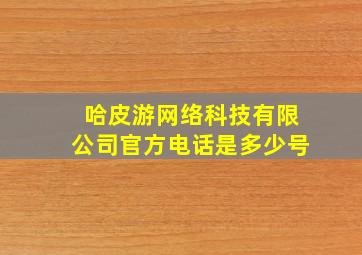 哈皮游网络科技有限公司官方电话是多少号