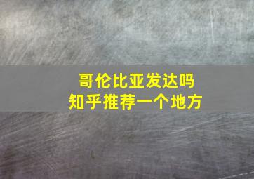 哥伦比亚发达吗知乎推荐一个地方