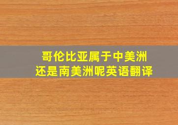 哥伦比亚属于中美洲还是南美洲呢英语翻译