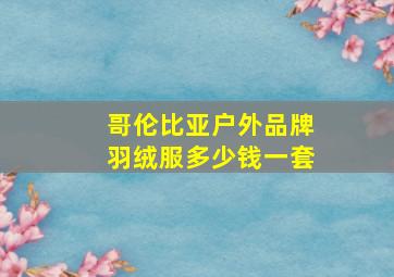 哥伦比亚户外品牌羽绒服多少钱一套