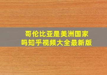 哥伦比亚是美洲国家吗知乎视频大全最新版