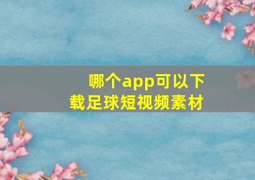 哪个app可以下载足球短视频素材