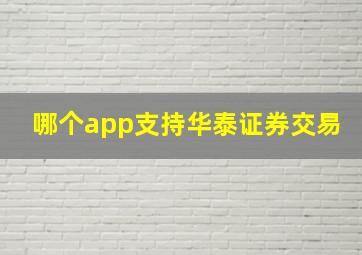 哪个app支持华泰证券交易