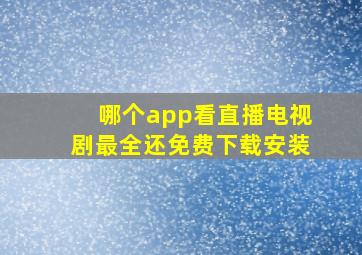 哪个app看直播电视剧最全还免费下载安装