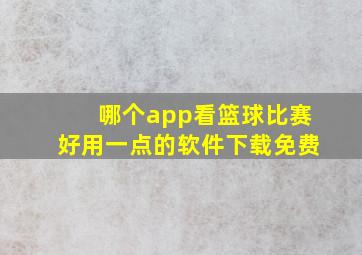 哪个app看篮球比赛好用一点的软件下载免费