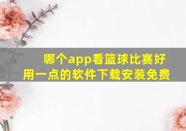 哪个app看篮球比赛好用一点的软件下载安装免费