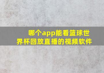 哪个app能看篮球世界杯回放直播的视频软件