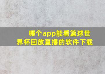 哪个app能看篮球世界杯回放直播的软件下载