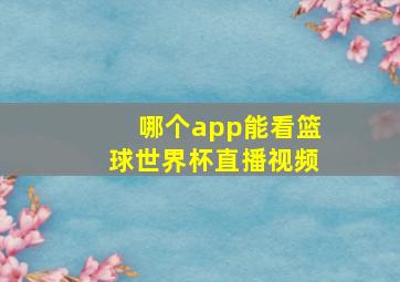 哪个app能看篮球世界杯直播视频