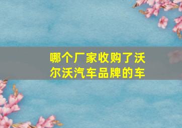 哪个厂家收购了沃尔沃汽车品牌的车