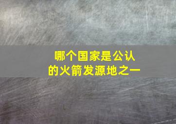 哪个国家是公认的火箭发源地之一