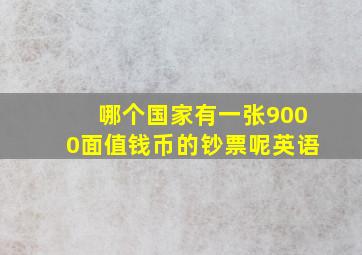 哪个国家有一张9000面值钱币的钞票呢英语