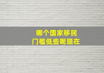 哪个国家移民门槛低些呢现在