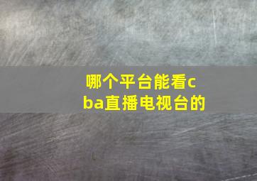 哪个平台能看cba直播电视台的