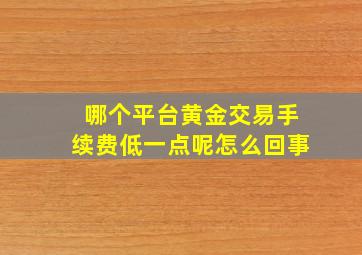 哪个平台黄金交易手续费低一点呢怎么回事