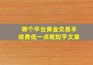 哪个平台黄金交易手续费低一点呢知乎文章