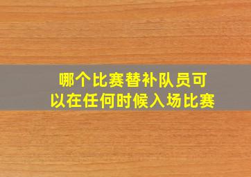 哪个比赛替补队员可以在任何时候入场比赛