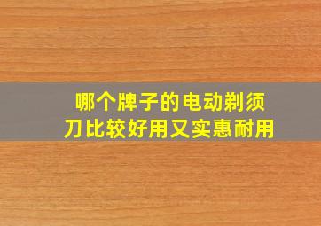 哪个牌子的电动剃须刀比较好用又实惠耐用