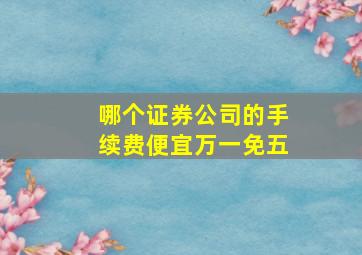 哪个证券公司的手续费便宜万一免五