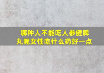 哪种人不能吃人参健脾丸呢女性吃什么药好一点