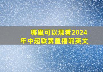 哪里可以观看2024年中超联赛直播呢英文