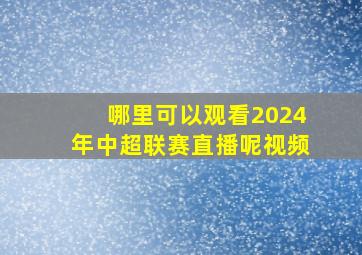 哪里可以观看2024年中超联赛直播呢视频