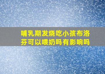 哺乳期发烧吃小孩布洛芬可以喂奶吗有影响吗