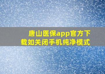 唐山医保app官方下载如关闭手机纯净模式