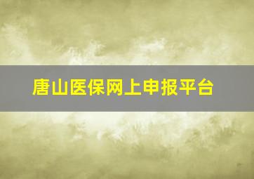 唐山医保网上申报平台