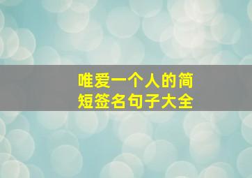 唯爱一个人的简短签名句子大全