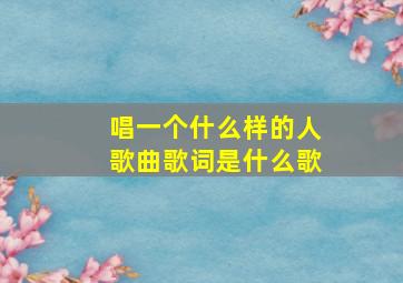 唱一个什么样的人歌曲歌词是什么歌