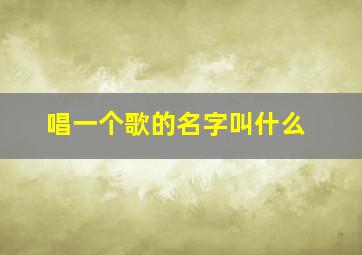 唱一个歌的名字叫什么