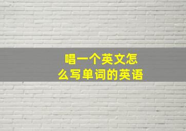 唱一个英文怎么写单词的英语