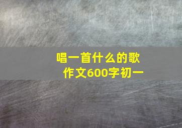 唱一首什么的歌作文600字初一