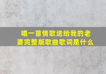 唱一首情歌送给我的老婆完整版歌曲歌词是什么