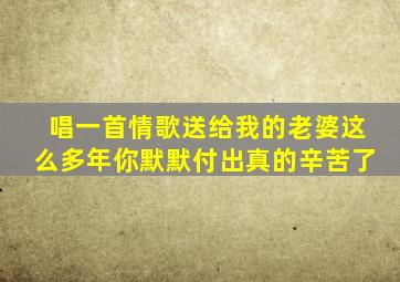 唱一首情歌送给我的老婆这么多年你默默付出真的辛苦了