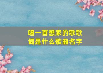 唱一首想家的歌歌词是什么歌曲名字