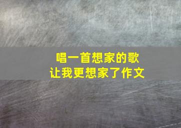 唱一首想家的歌让我更想家了作文