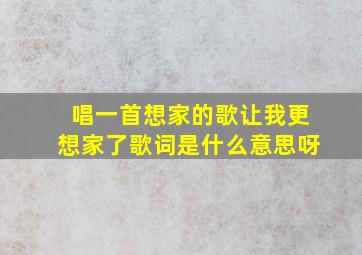 唱一首想家的歌让我更想家了歌词是什么意思呀