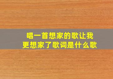 唱一首想家的歌让我更想家了歌词是什么歌