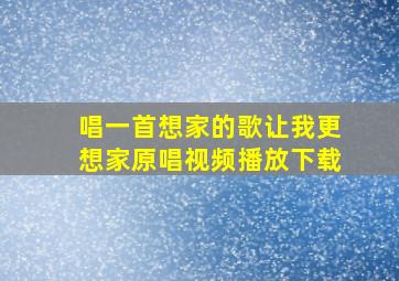 唱一首想家的歌让我更想家原唱视频播放下载