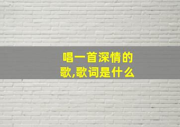 唱一首深情的歌,歌词是什么