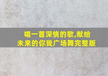 唱一首深情的歌,献给未来的你我广场舞完整版